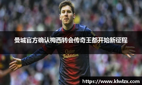 曼城官方确认梅西转会传奇王都开始新征程