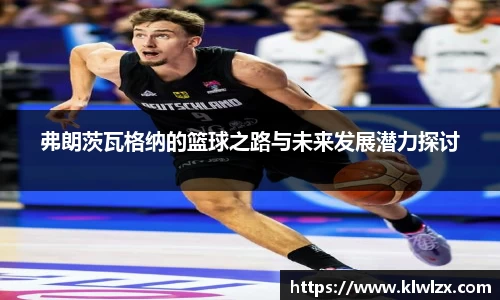 弗朗茨瓦格纳的篮球之路与未来发展潜力探讨