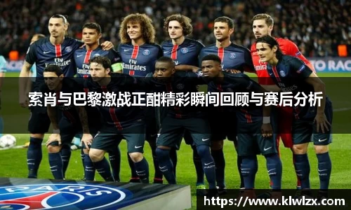 索肖与巴黎激战正酣精彩瞬间回顾与赛后分析