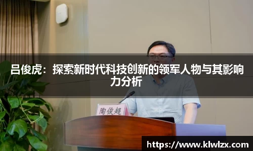 吕俊虎：探索新时代科技创新的领军人物与其影响力分析