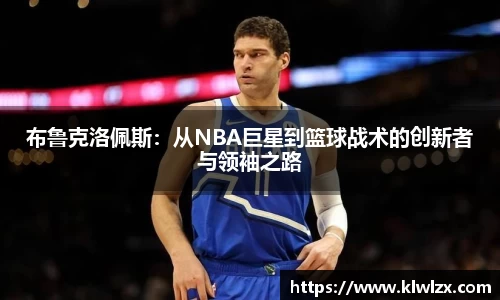 布鲁克洛佩斯：从NBA巨星到篮球战术的创新者与领袖之路