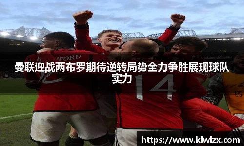 曼联迎战两布罗期待逆转局势全力争胜展现球队实力